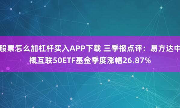 股票怎么加杠杆买入APP下载 三季报点评：易方达中概互联50ETF基金季度涨幅26.87%