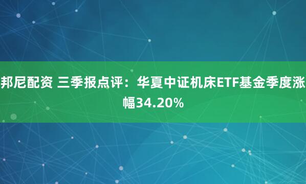 邦尼配资 三季报点评：华夏中证机床ETF基金季度涨幅34.20%