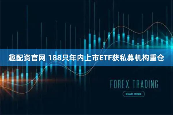 趣配资官网 188只年内上市ETF获私募机构重仓