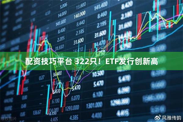 配资技巧平台 322只！ETF发行创新高