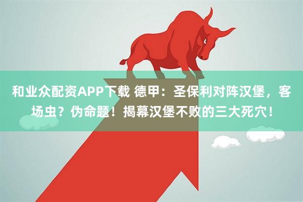 和业众配资APP下载 德甲：圣保利对阵汉堡，客场虫？伪命题！揭幕汉堡不败的三大死穴！