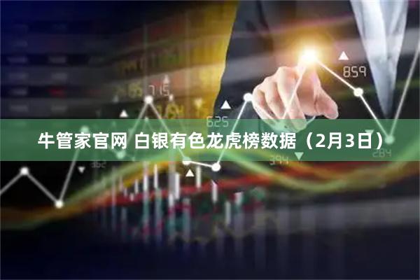 牛管家官网 白银有色龙虎榜数据（2月3日）