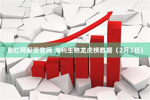 惠红网配资官网 海利生物龙虎榜数据（2月3日）