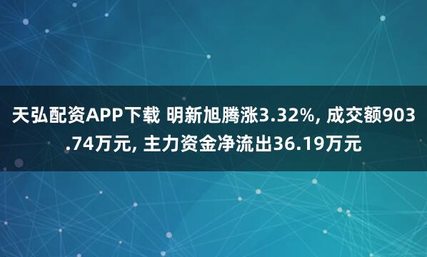 天弘配资APP下载 明新旭腾涨3.32%, 成交额903.74万元, 主力资金净流出36.19万元