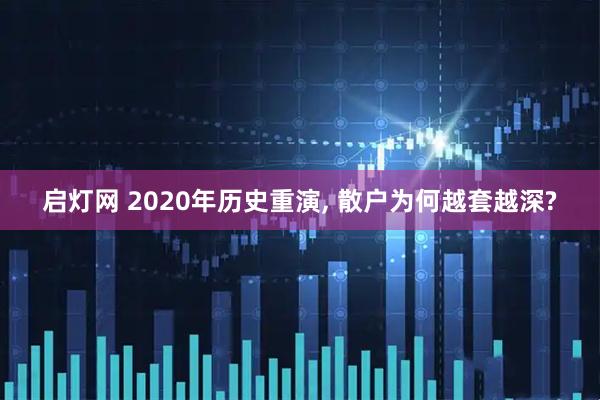 启灯网 2020年历史重演, 散户为何越套越深?