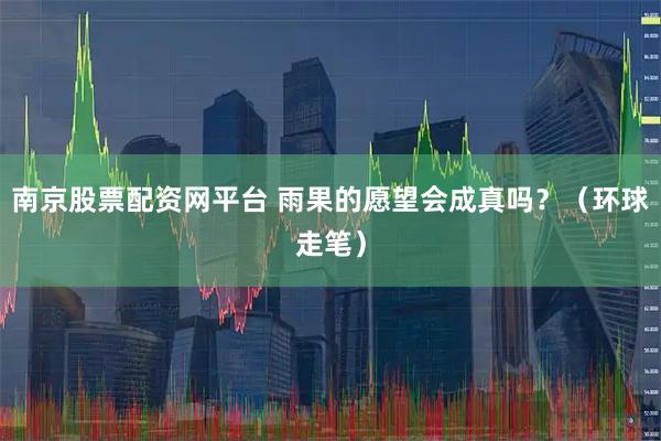 南京股票配资网平台 雨果的愿望会成真吗？（环球走笔）