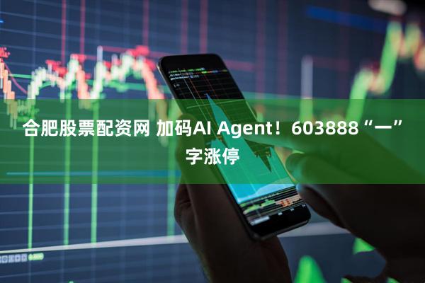 合肥股票配资网 加码AI Agent！603888“一”字涨停